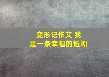 变形记作文 我是一条幸福的蚯蚓